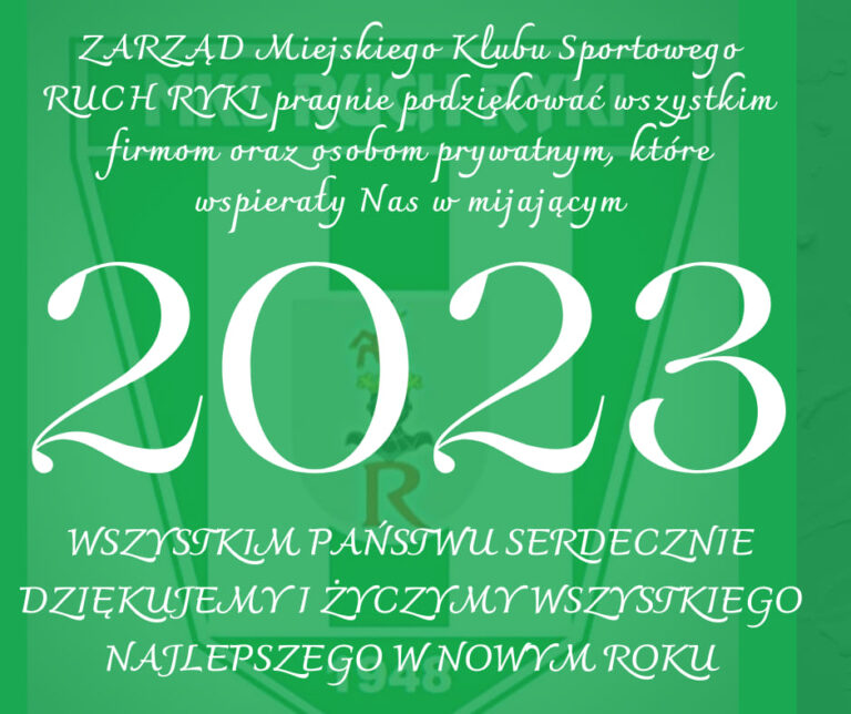 Może być zdjęciem przedstawiającym tekst „ZARZĄD Miejskiego Klubu Sportowego RUCH RYKI pragnie podziękować wszystkim firmom oraz osobom prywatnym, które wspieraly Nas w mijającym 2023 WSZYSTKIM PAŃSIWU SERDECZNIE DZIĘKUJEMYI ŻYCZYMYWSZYSTKIEGO WSZYSTKIEGO NAJLEPSZEGO NOWYM ROKU”